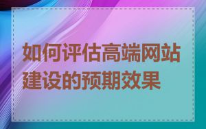 如何评估高端网站建设的预期效果