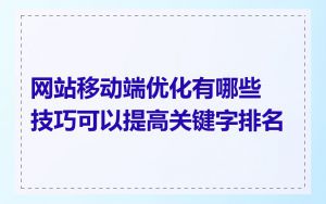 网站移动端优化有哪些技巧可以提高关键字排名