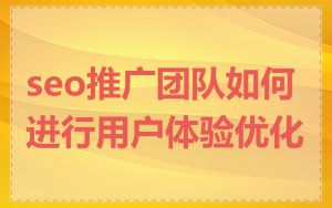 seo推广团队如何进行用户体验优化