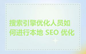 搜索引擎优化人员如何进行本地 SEO 优化