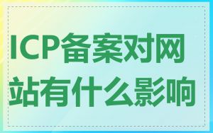 ICP备案对网站有什么影响