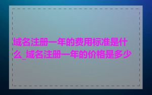 域名注册一年的费用标准是什么_域名注册一年的价格是多少