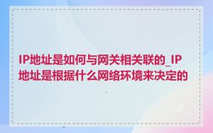 IP地址是如何与网关相关联的_IP地址是根据什么网络环境来决定的