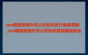 seo网络营销外包公司如何进行电商营销_seo网络营销外包公司如何提高网站排名