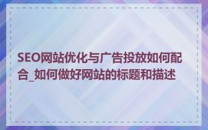 SEO网站优化与广告投放如何配合_如何做好网站的标题和描述