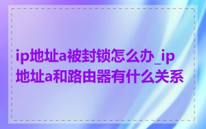 ip地址a被封锁怎么办_ip地址a和路由器有什么关系