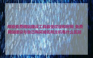 哪些免费网站建设工具最受欢迎和好用_免费网站建设与自己购买域名和主机有什么区别