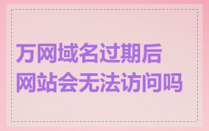万网域名过期后网站会无法访问吗