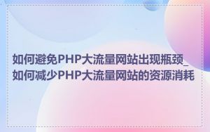 如何避免PHP大流量网站出现瓶颈_如何减少PHP大流量网站的资源消耗