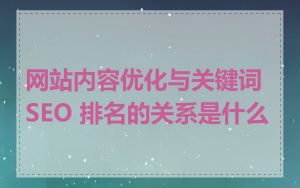网站内容优化与关键词 SEO 排名的关系是什么
