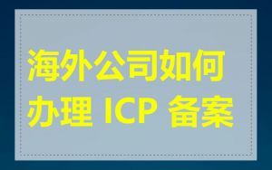 海外公司如何办理 ICP 备案