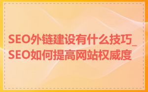 SEO外链建设有什么技巧_SEO如何提高网站权威度