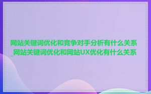 网站关键词优化和竞争对手分析有什么关系_网站关键词优化和网站UX优化有什么关系