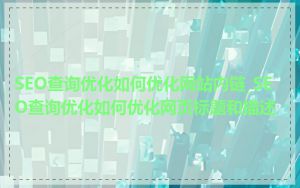 SEO查询优化如何优化网站内链_SEO查询优化如何优化网页标题和描述