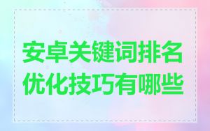 安卓关键词排名优化技巧有哪些