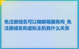 免注册域名可以做邮箱服务吗_免注册域名和虚拟主机有什么关系