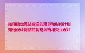 如何确定网站建设的预算和时间计划_如何设计网站的视觉风格和交互设计