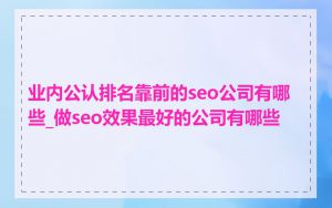 业内公认排名靠前的seo公司有哪些_做seo效果最好的公司有哪些