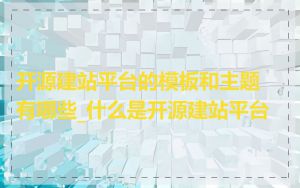 开源建站平台的模板和主题有哪些_什么是开源建站平台