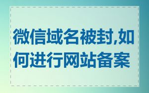 微信域名被封,如何进行网站备案