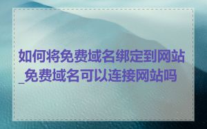 如何将免费域名绑定到网站_免费域名可以连接网站吗