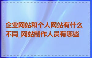 企业网站和个人网站有什么不同_网站制作人员有哪些