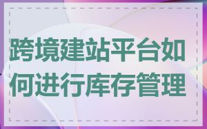 跨境建站平台如何进行库存管理