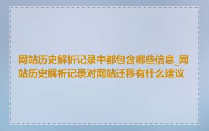 网站历史解析记录中都包含哪些信息_网站历史解析记录对网站迁移有什么建议