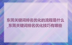 东莞关键词排名优化的流程是什么_东莞关键词排名优化技巧有哪些