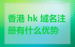 香港 hk 域名注册有什么优势
