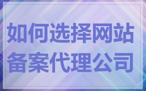 如何选择网站备案代理公司