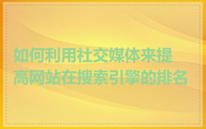 如何利用社交媒体来提高网站在搜索引擎的排名