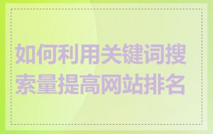 如何利用关键词搜索量提高网站排名