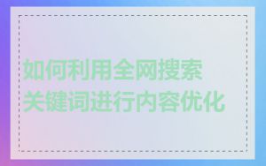 如何利用全网搜索关键词进行内容优化