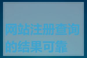 网站注册查询的结果可靠吗