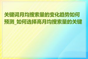 关键词月均搜索量的变化趋势如何预测_如何选择高月均搜索量的关键词