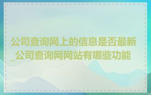公司查询网上的信息是否最新_公司查询网网站有哪些功能