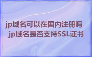 jp域名可以在国内注册吗_jp域名是否支持SSL证书