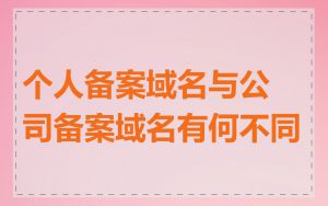 个人备案域名与公司备案域名有何不同