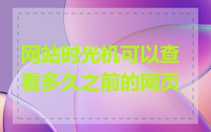 网站时光机可以查看多久之前的网页