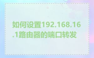 如何设置192.168.16.1路由器的端口转发