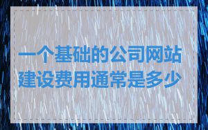 一个基础的公司网站建设费用通常是多少