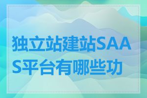独立站建站SAAS平台有哪些功能