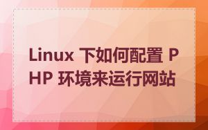 Linux 下如何配置 PHP 环境来运行网站