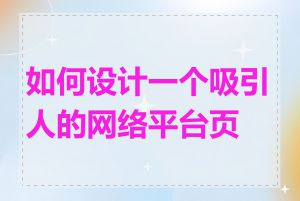 如何设计一个吸引人的网络平台页面