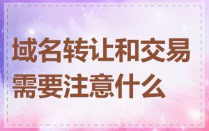 域名转让和交易需要注意什么