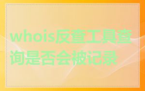 whois反查工具查询是否会被记录