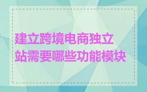 建立跨境电商独立站需要哪些功能模块