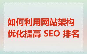 如何利用网站架构优化提高 SEO 排名