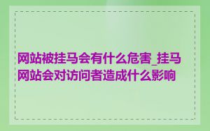 网站被挂马会有什么危害_挂马网站会对访问者造成什么影响